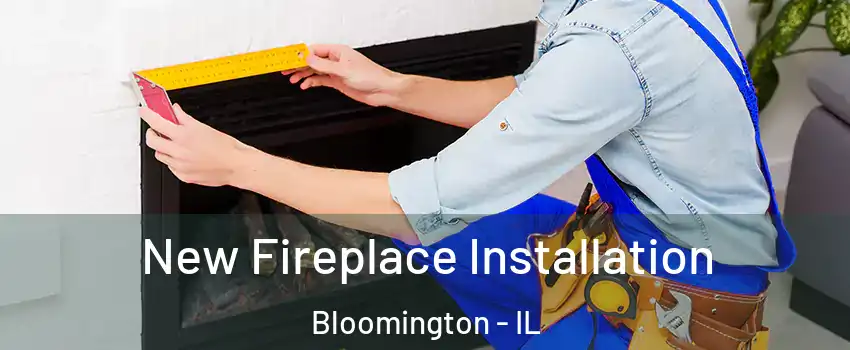  New Fireplace Installation Bloomington - IL