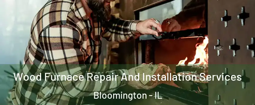  Wood Furnace Repair And Installation Services Bloomington - IL